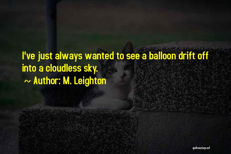 M. Leighton Quotes: I've Just Always Wanted To See A Balloon Drift Off Into A Cloudless Sky.