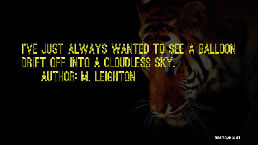 M. Leighton Quotes: I've Just Always Wanted To See A Balloon Drift Off Into A Cloudless Sky.