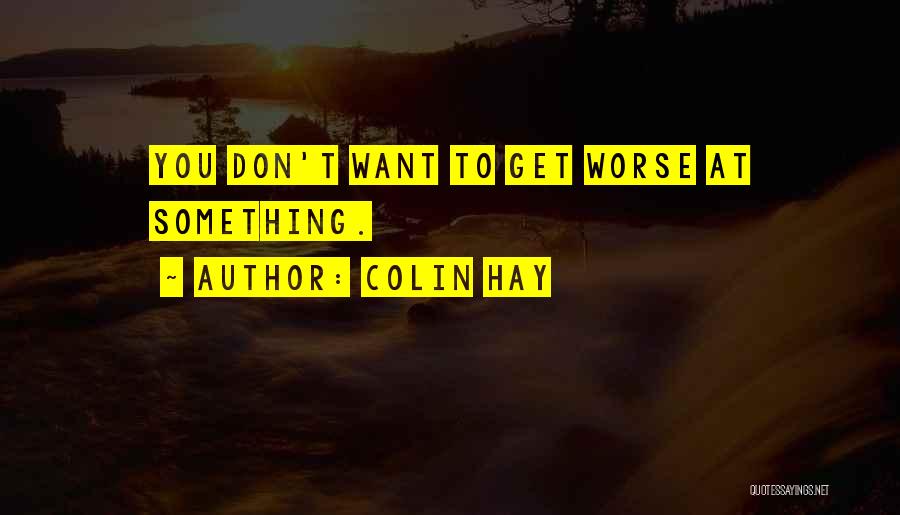 Colin Hay Quotes: You Don't Want To Get Worse At Something.