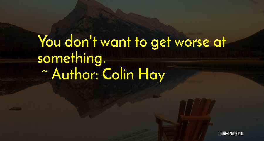 Colin Hay Quotes: You Don't Want To Get Worse At Something.