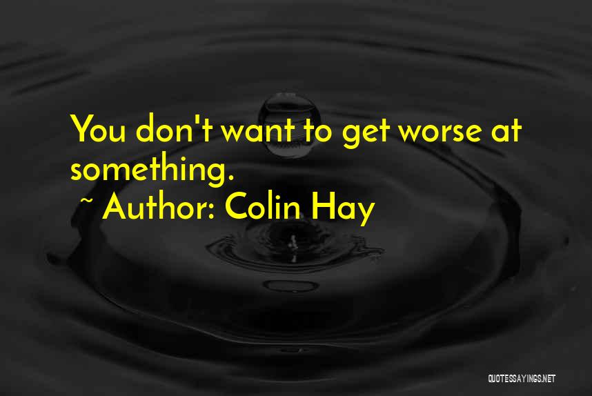 Colin Hay Quotes: You Don't Want To Get Worse At Something.