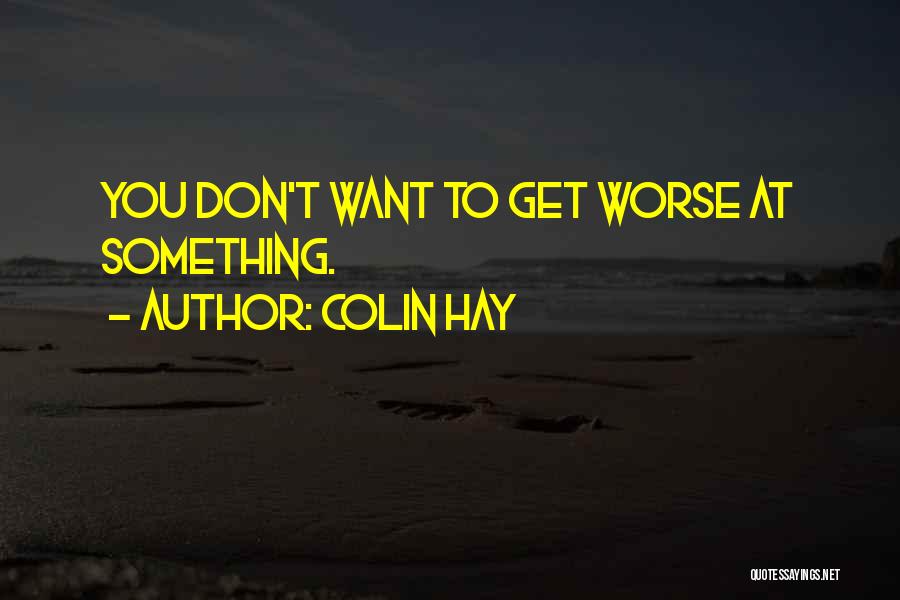 Colin Hay Quotes: You Don't Want To Get Worse At Something.