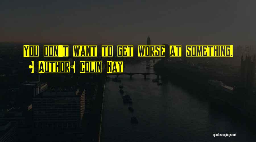 Colin Hay Quotes: You Don't Want To Get Worse At Something.