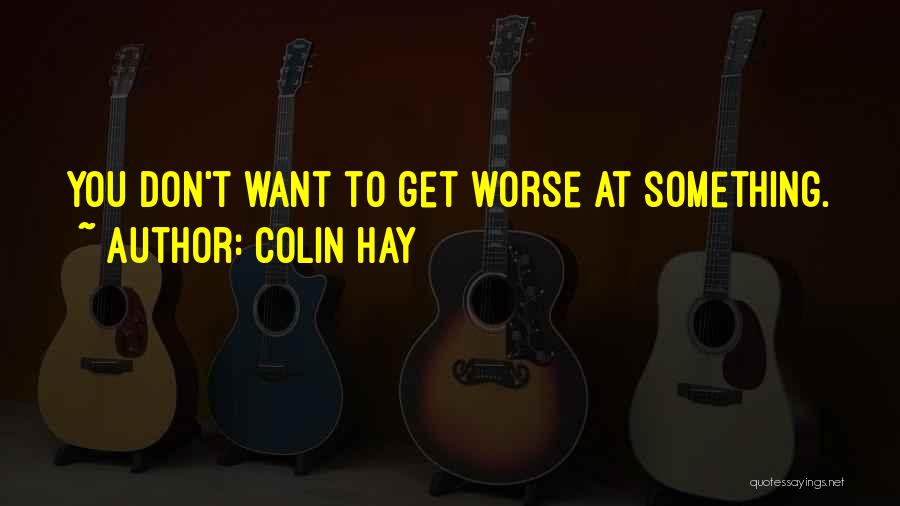 Colin Hay Quotes: You Don't Want To Get Worse At Something.