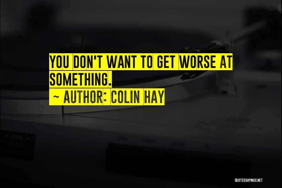 Colin Hay Quotes: You Don't Want To Get Worse At Something.