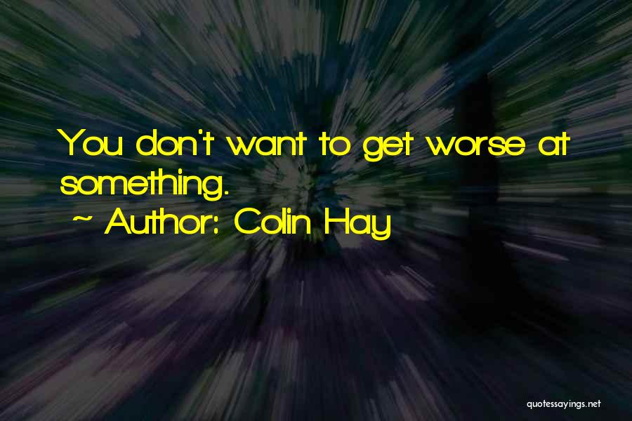 Colin Hay Quotes: You Don't Want To Get Worse At Something.