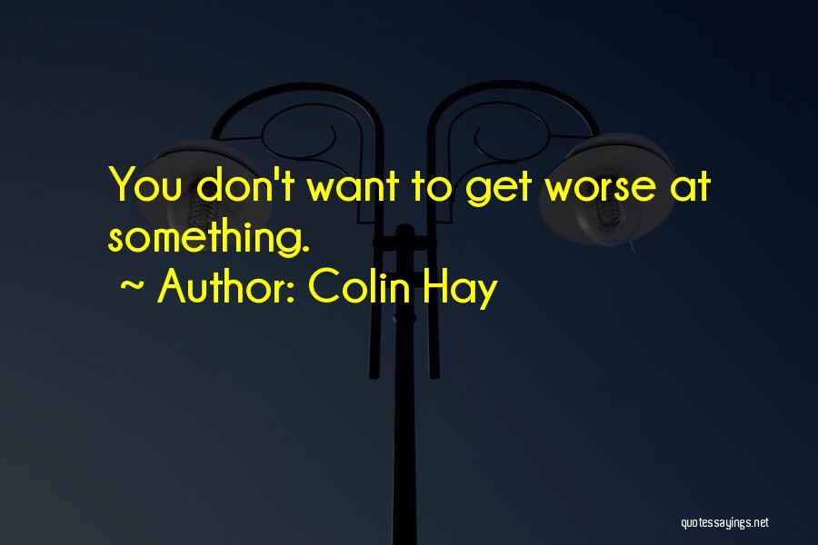 Colin Hay Quotes: You Don't Want To Get Worse At Something.