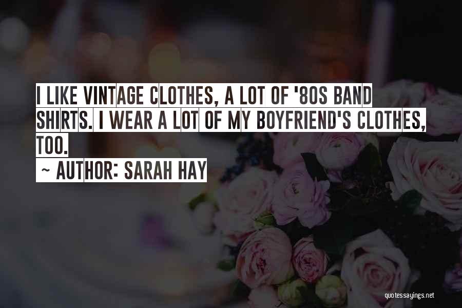 Sarah Hay Quotes: I Like Vintage Clothes, A Lot Of '80s Band Shirts. I Wear A Lot Of My Boyfriend's Clothes, Too.