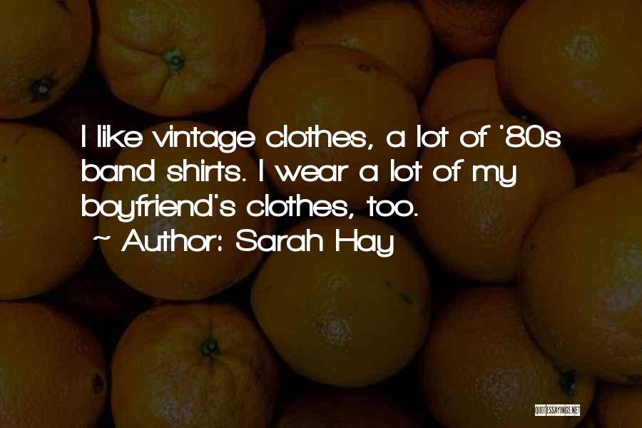 Sarah Hay Quotes: I Like Vintage Clothes, A Lot Of '80s Band Shirts. I Wear A Lot Of My Boyfriend's Clothes, Too.