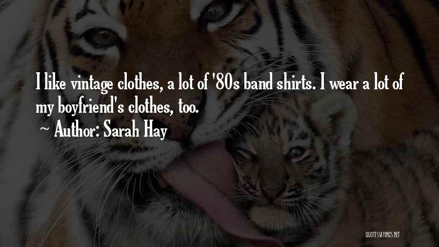 Sarah Hay Quotes: I Like Vintage Clothes, A Lot Of '80s Band Shirts. I Wear A Lot Of My Boyfriend's Clothes, Too.