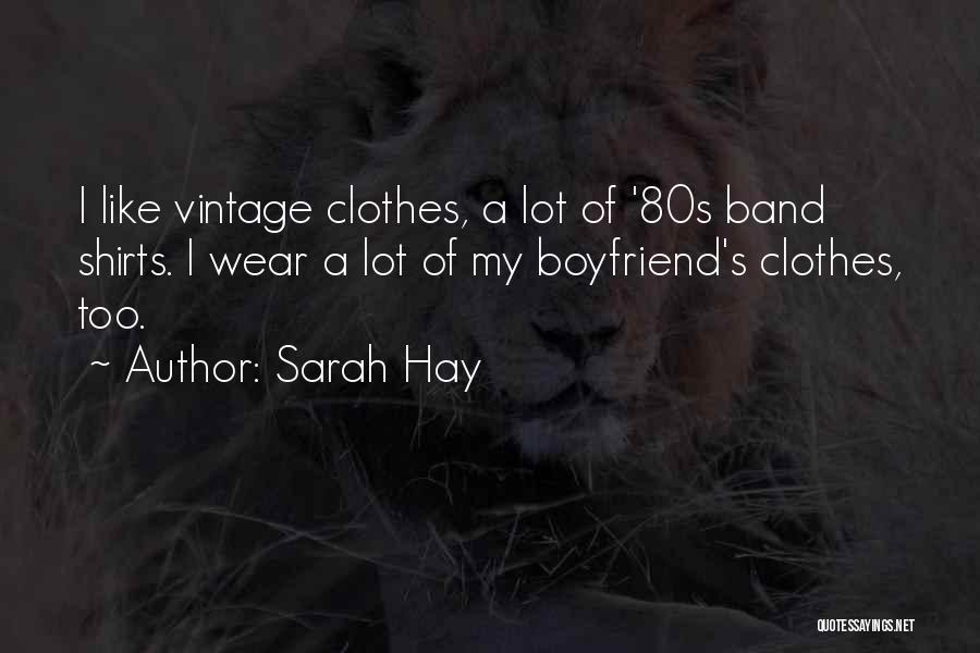Sarah Hay Quotes: I Like Vintage Clothes, A Lot Of '80s Band Shirts. I Wear A Lot Of My Boyfriend's Clothes, Too.