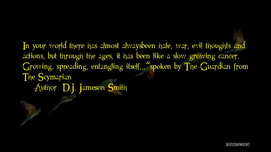 D.J. Jameson Smith Quotes: In Your World There Has Almost Alwaysbeen Hate, War, Evil Thoughts And Actions, But Through The Ages, It Has Been