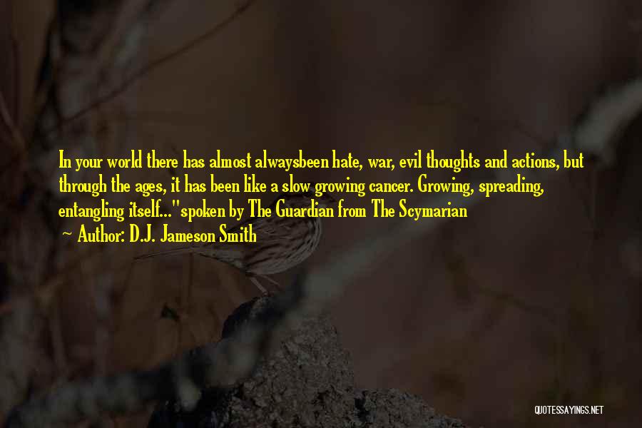 D.J. Jameson Smith Quotes: In Your World There Has Almost Alwaysbeen Hate, War, Evil Thoughts And Actions, But Through The Ages, It Has Been