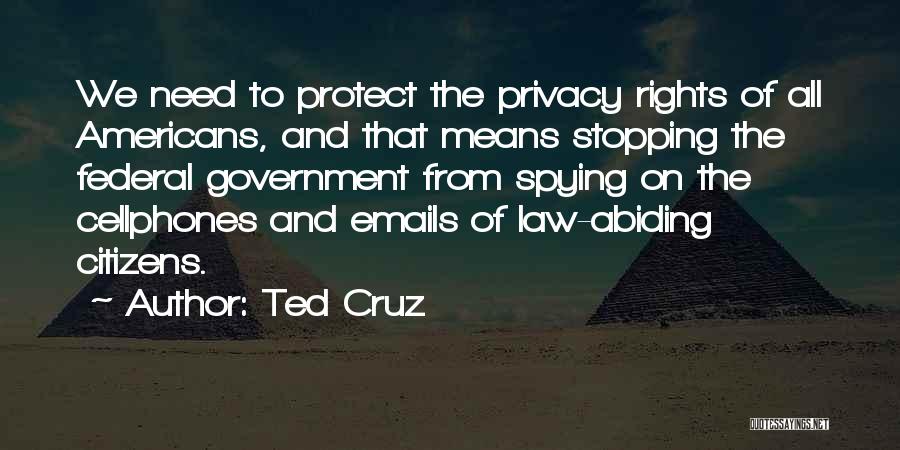 Ted Cruz Quotes: We Need To Protect The Privacy Rights Of All Americans, And That Means Stopping The Federal Government From Spying On