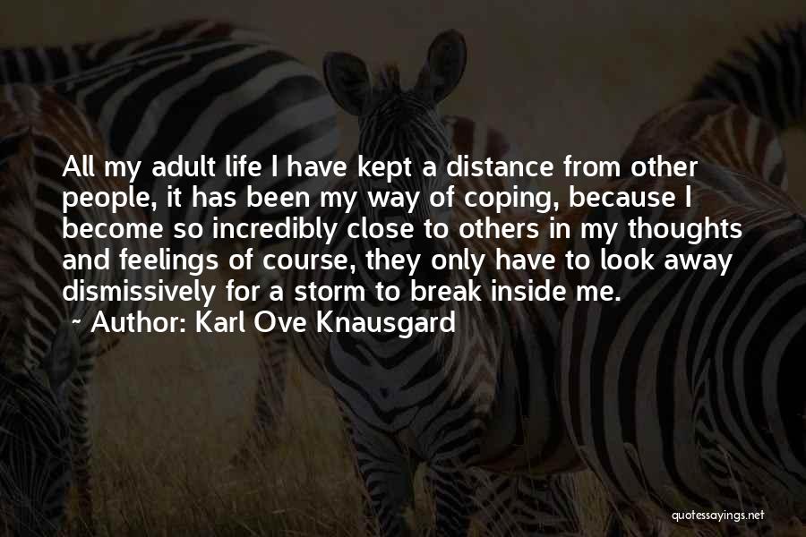 Karl Ove Knausgard Quotes: All My Adult Life I Have Kept A Distance From Other People, It Has Been My Way Of Coping, Because