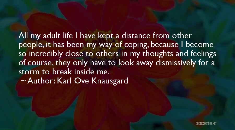 Karl Ove Knausgard Quotes: All My Adult Life I Have Kept A Distance From Other People, It Has Been My Way Of Coping, Because