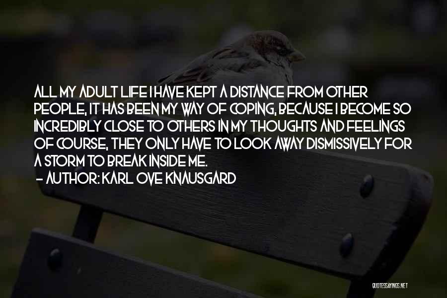 Karl Ove Knausgard Quotes: All My Adult Life I Have Kept A Distance From Other People, It Has Been My Way Of Coping, Because