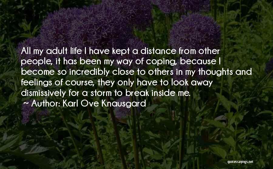 Karl Ove Knausgard Quotes: All My Adult Life I Have Kept A Distance From Other People, It Has Been My Way Of Coping, Because