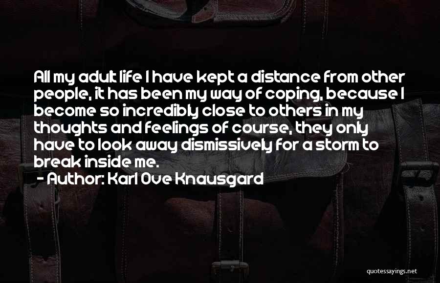 Karl Ove Knausgard Quotes: All My Adult Life I Have Kept A Distance From Other People, It Has Been My Way Of Coping, Because