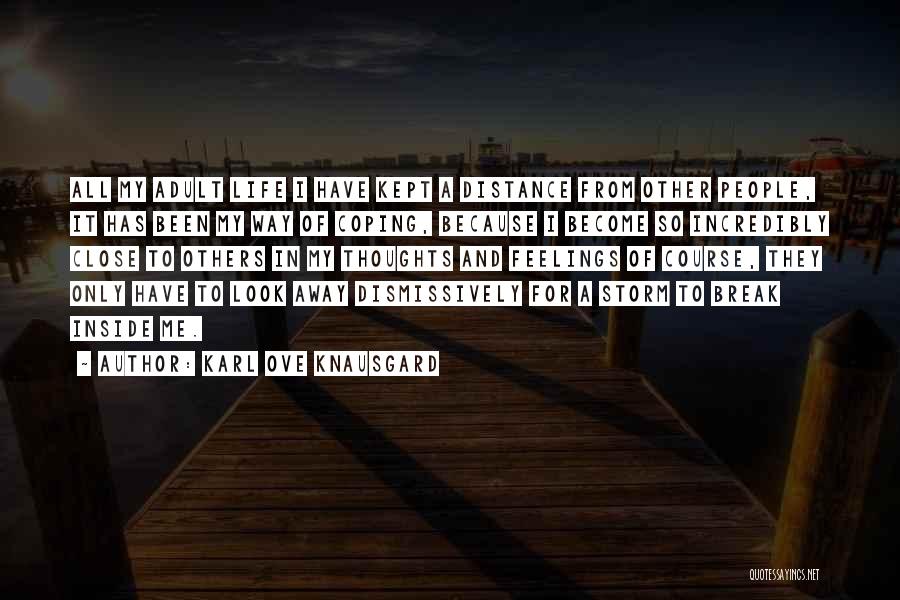 Karl Ove Knausgard Quotes: All My Adult Life I Have Kept A Distance From Other People, It Has Been My Way Of Coping, Because