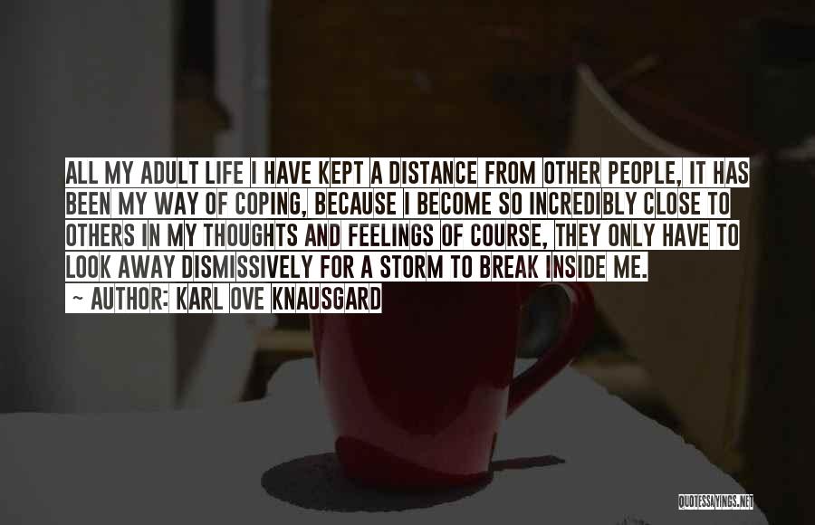 Karl Ove Knausgard Quotes: All My Adult Life I Have Kept A Distance From Other People, It Has Been My Way Of Coping, Because