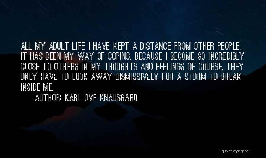 Karl Ove Knausgard Quotes: All My Adult Life I Have Kept A Distance From Other People, It Has Been My Way Of Coping, Because