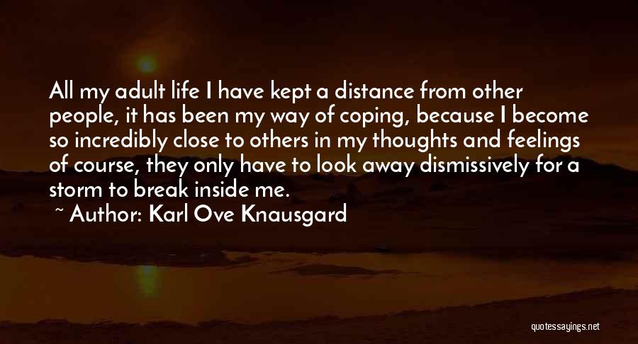 Karl Ove Knausgard Quotes: All My Adult Life I Have Kept A Distance From Other People, It Has Been My Way Of Coping, Because