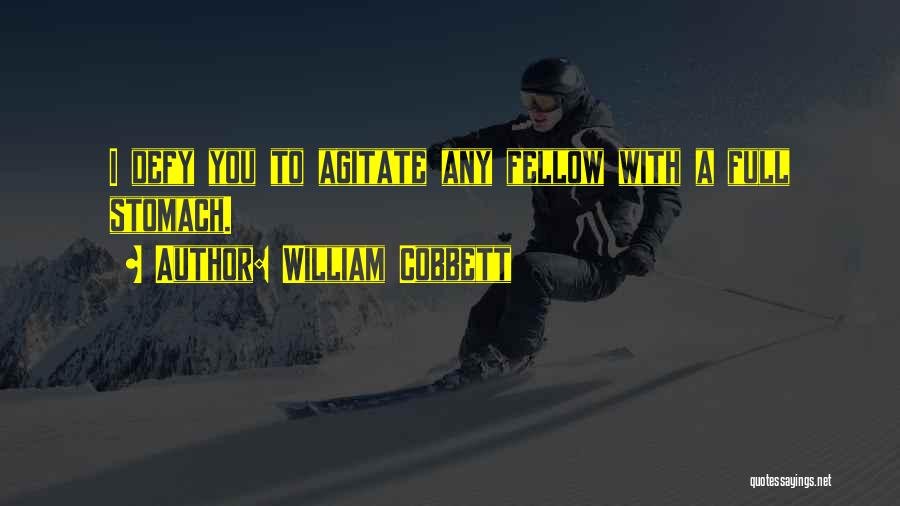 William Cobbett Quotes: I Defy You To Agitate Any Fellow With A Full Stomach.