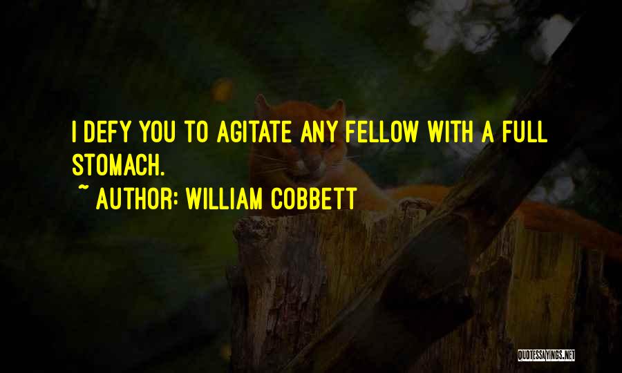 William Cobbett Quotes: I Defy You To Agitate Any Fellow With A Full Stomach.