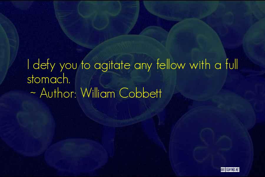 William Cobbett Quotes: I Defy You To Agitate Any Fellow With A Full Stomach.
