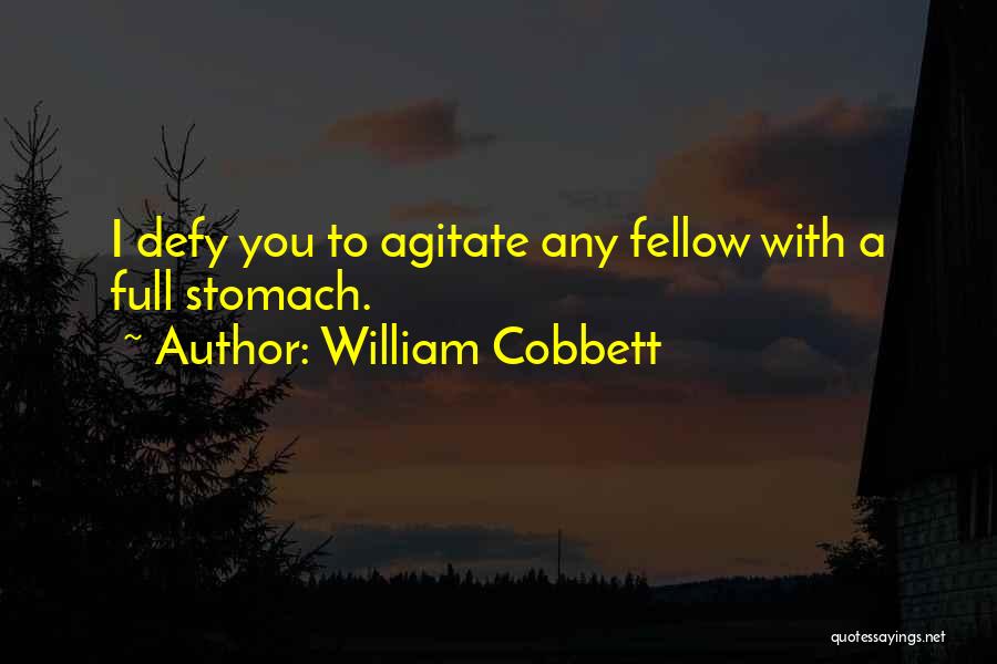 William Cobbett Quotes: I Defy You To Agitate Any Fellow With A Full Stomach.