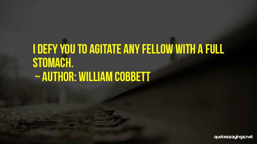 William Cobbett Quotes: I Defy You To Agitate Any Fellow With A Full Stomach.
