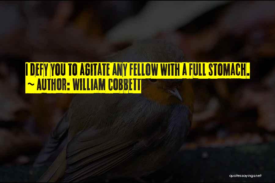 William Cobbett Quotes: I Defy You To Agitate Any Fellow With A Full Stomach.