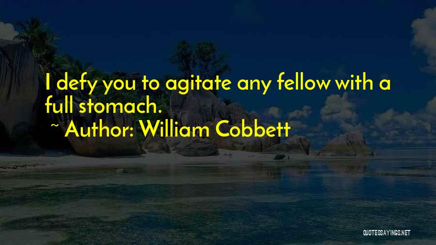 William Cobbett Quotes: I Defy You To Agitate Any Fellow With A Full Stomach.