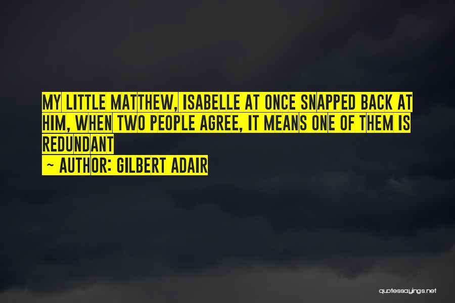 Gilbert Adair Quotes: My Little Matthew, Isabelle At Once Snapped Back At Him, When Two People Agree, It Means One Of Them Is