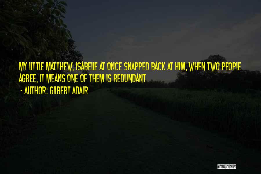 Gilbert Adair Quotes: My Little Matthew, Isabelle At Once Snapped Back At Him, When Two People Agree, It Means One Of Them Is