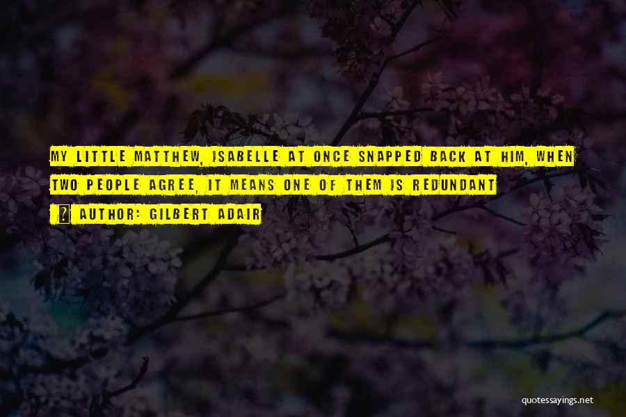 Gilbert Adair Quotes: My Little Matthew, Isabelle At Once Snapped Back At Him, When Two People Agree, It Means One Of Them Is