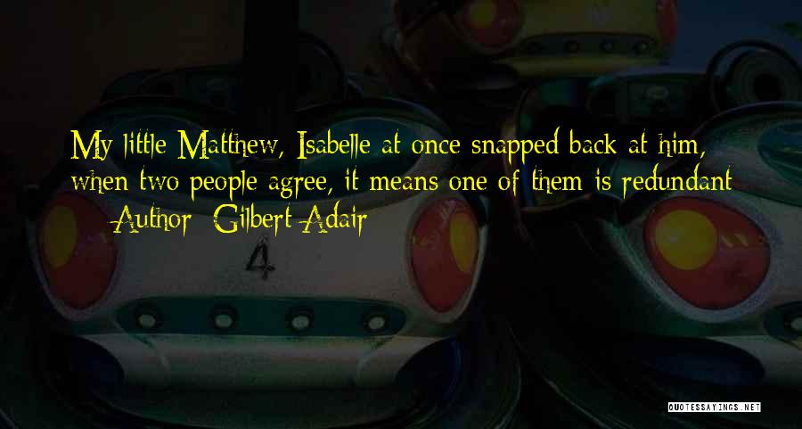Gilbert Adair Quotes: My Little Matthew, Isabelle At Once Snapped Back At Him, When Two People Agree, It Means One Of Them Is