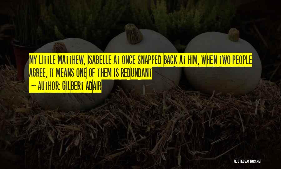 Gilbert Adair Quotes: My Little Matthew, Isabelle At Once Snapped Back At Him, When Two People Agree, It Means One Of Them Is