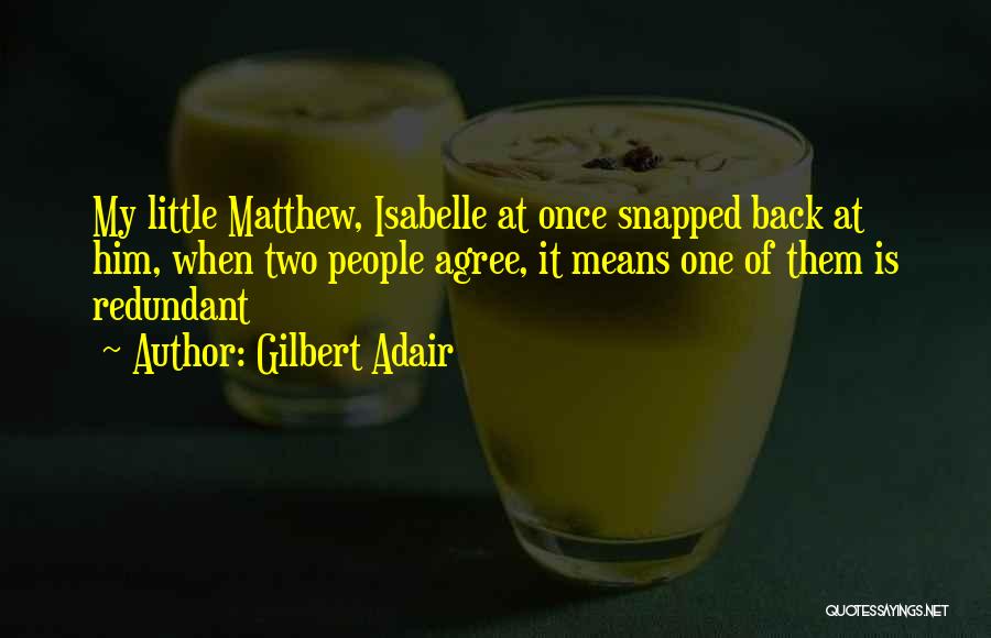 Gilbert Adair Quotes: My Little Matthew, Isabelle At Once Snapped Back At Him, When Two People Agree, It Means One Of Them Is