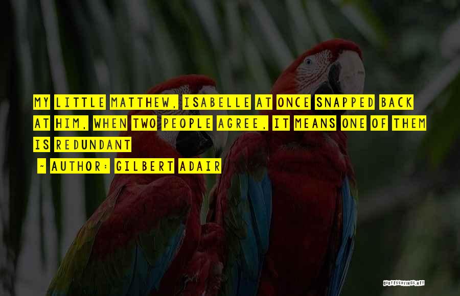 Gilbert Adair Quotes: My Little Matthew, Isabelle At Once Snapped Back At Him, When Two People Agree, It Means One Of Them Is