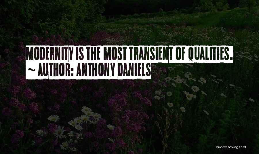 Anthony Daniels Quotes: Modernity Is The Most Transient Of Qualities.