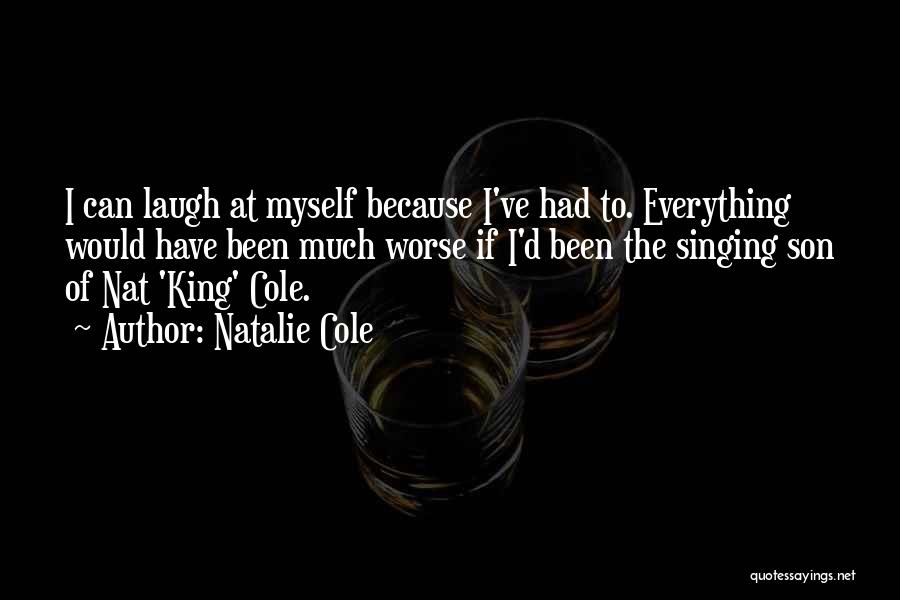 Natalie Cole Quotes: I Can Laugh At Myself Because I've Had To. Everything Would Have Been Much Worse If I'd Been The Singing
