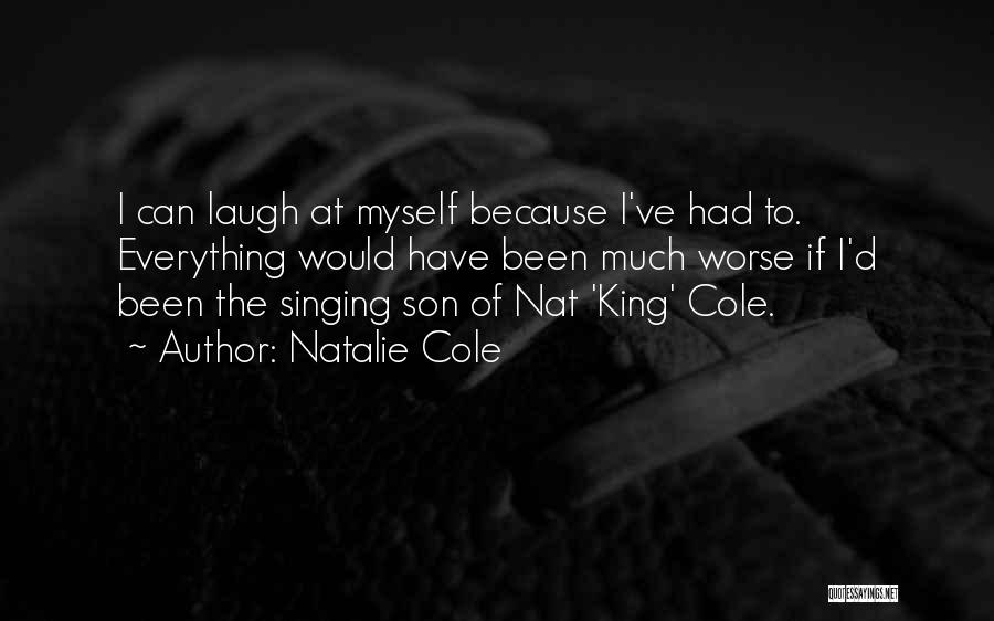 Natalie Cole Quotes: I Can Laugh At Myself Because I've Had To. Everything Would Have Been Much Worse If I'd Been The Singing
