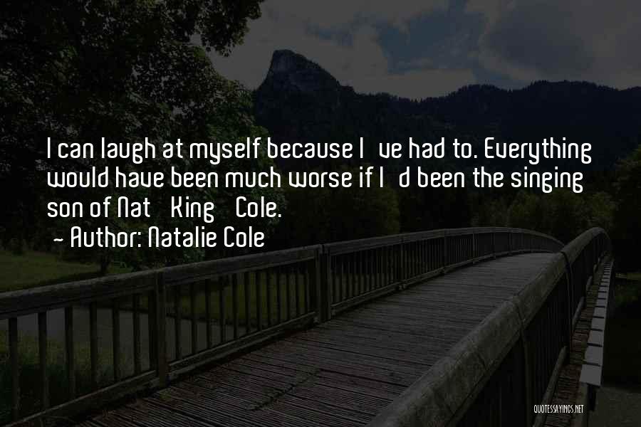 Natalie Cole Quotes: I Can Laugh At Myself Because I've Had To. Everything Would Have Been Much Worse If I'd Been The Singing