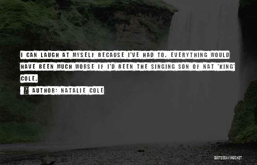 Natalie Cole Quotes: I Can Laugh At Myself Because I've Had To. Everything Would Have Been Much Worse If I'd Been The Singing