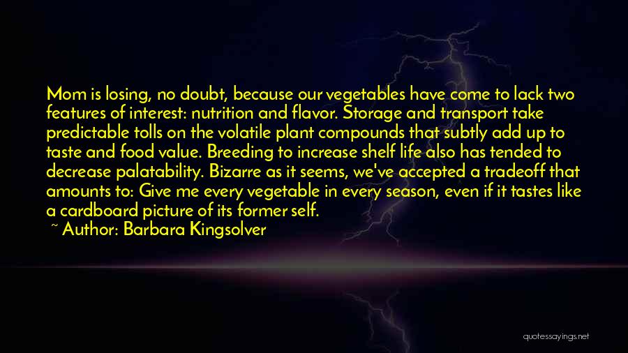 Barbara Kingsolver Quotes: Mom Is Losing, No Doubt, Because Our Vegetables Have Come To Lack Two Features Of Interest: Nutrition And Flavor. Storage