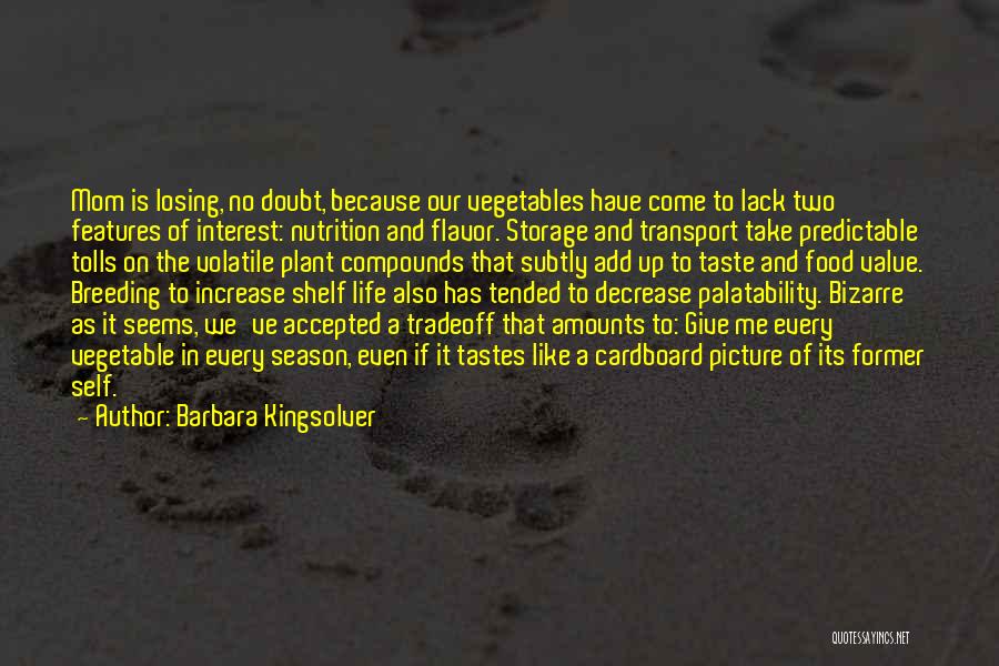 Barbara Kingsolver Quotes: Mom Is Losing, No Doubt, Because Our Vegetables Have Come To Lack Two Features Of Interest: Nutrition And Flavor. Storage