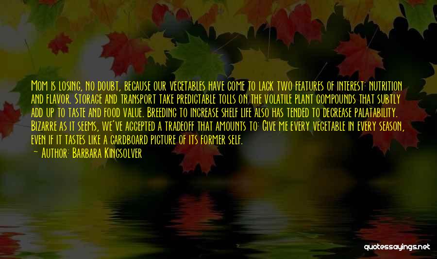 Barbara Kingsolver Quotes: Mom Is Losing, No Doubt, Because Our Vegetables Have Come To Lack Two Features Of Interest: Nutrition And Flavor. Storage