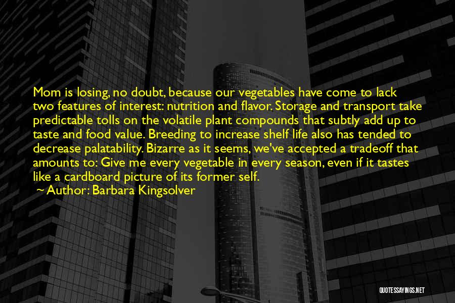 Barbara Kingsolver Quotes: Mom Is Losing, No Doubt, Because Our Vegetables Have Come To Lack Two Features Of Interest: Nutrition And Flavor. Storage